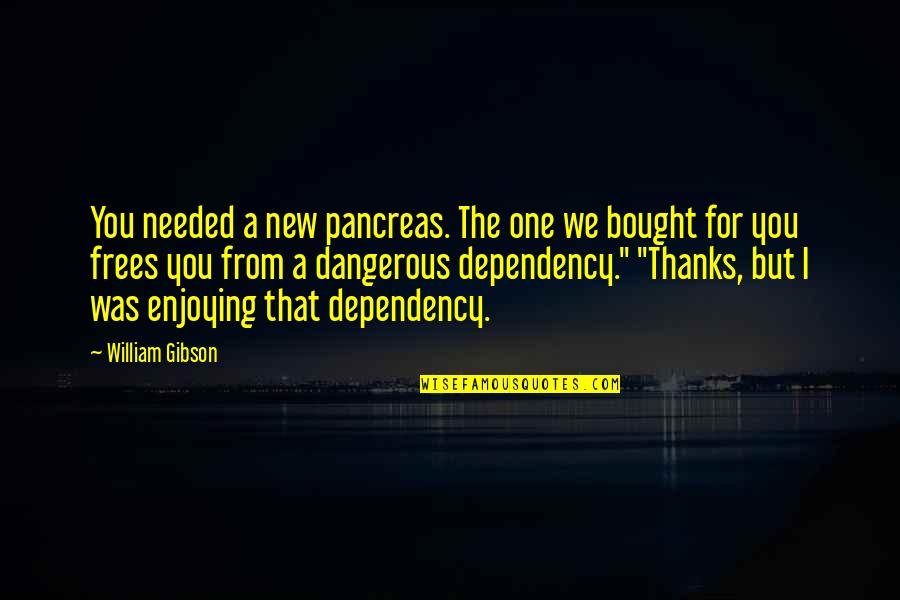 Pancreas Best Quotes By William Gibson: You needed a new pancreas. The one we