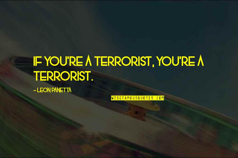 Panetta Leon Quotes By Leon Panetta: If you're a terrorist, you're a terrorist.