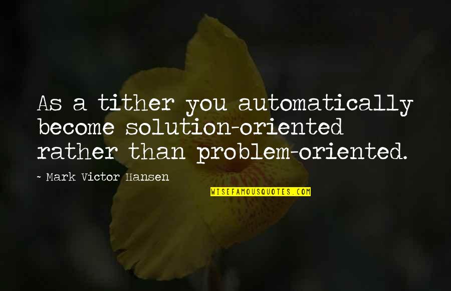 Pangamba Kasingkahulugan Quotes By Mark Victor Hansen: As a tither you automatically become solution-oriented rather