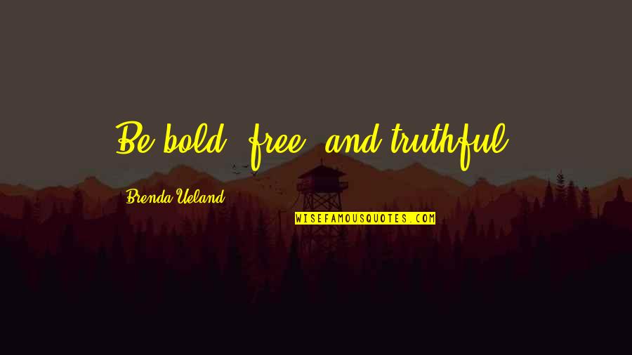 Pangsit Legino Quotes By Brenda Ueland: Be bold, free, and truthful.