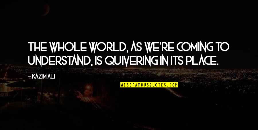 Panigrahi Meece Quotes By Kazim Ali: The whole world, as we're coming to understand,