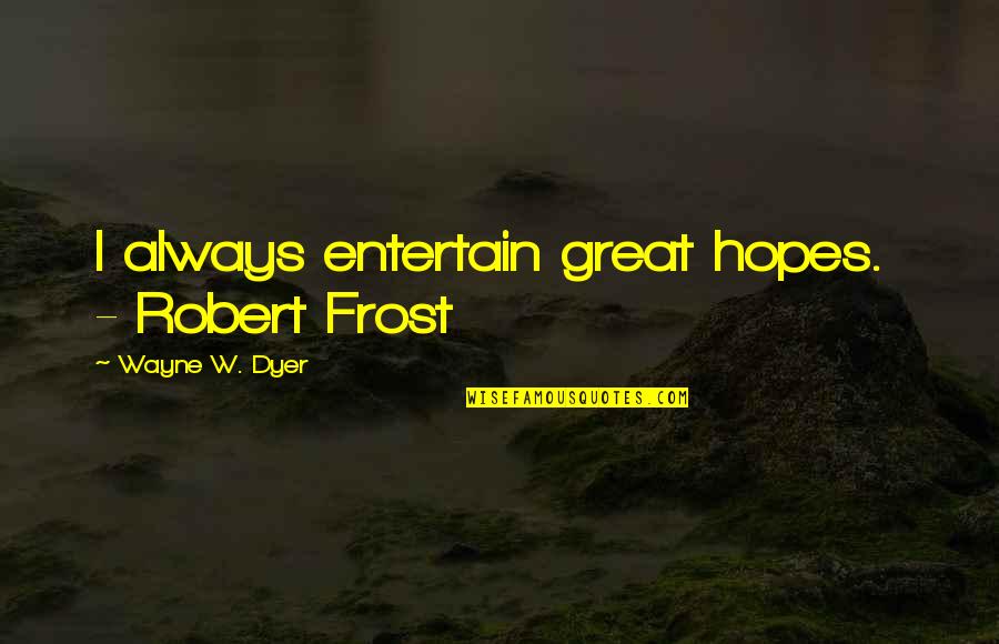 Pantomimist From 1940s Quotes By Wayne W. Dyer: I always entertain great hopes. - Robert Frost