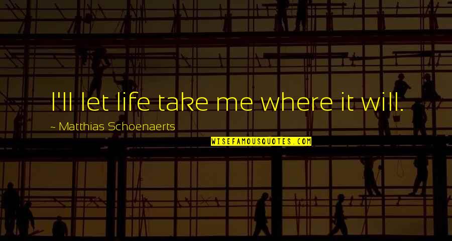 Paradise Beach Quotes By Matthias Schoenaerts: I'll let life take me where it will.