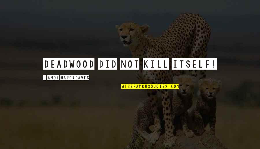 Paradoxos E Quotes By Andy Hargreaves: Deadwood did not kill itself!