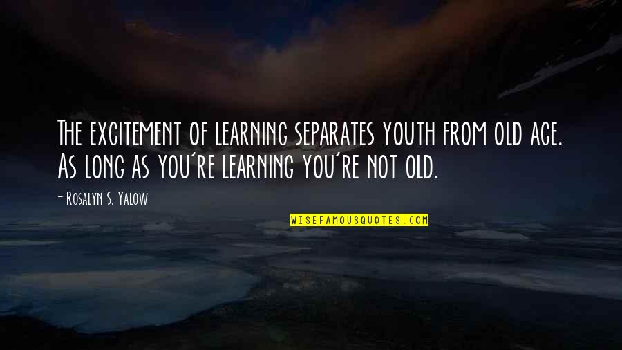 Parafrasear Que Quotes By Rosalyn S. Yalow: The excitement of learning separates youth from old