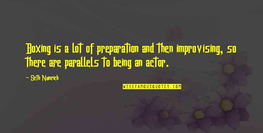 Parallels Quotes By Seth Numrich: Boxing is a lot of preparation and then