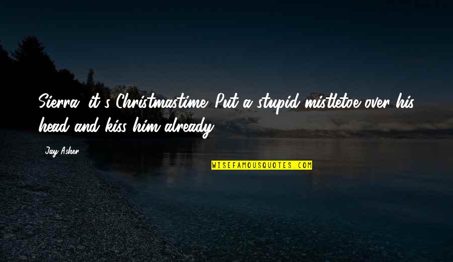 Paralympic Games Quotes By Jay Asher: Sierra, it's Christmastime. Put a stupid mistletoe over