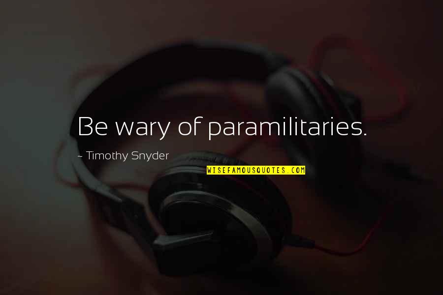 Paramilitaries Quotes By Timothy Snyder: Be wary of paramilitaries.