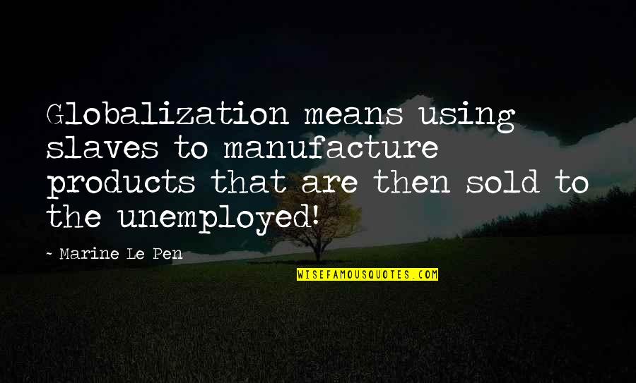 Paraphrased Citation Quotes By Marine Le Pen: Globalization means using slaves to manufacture products that