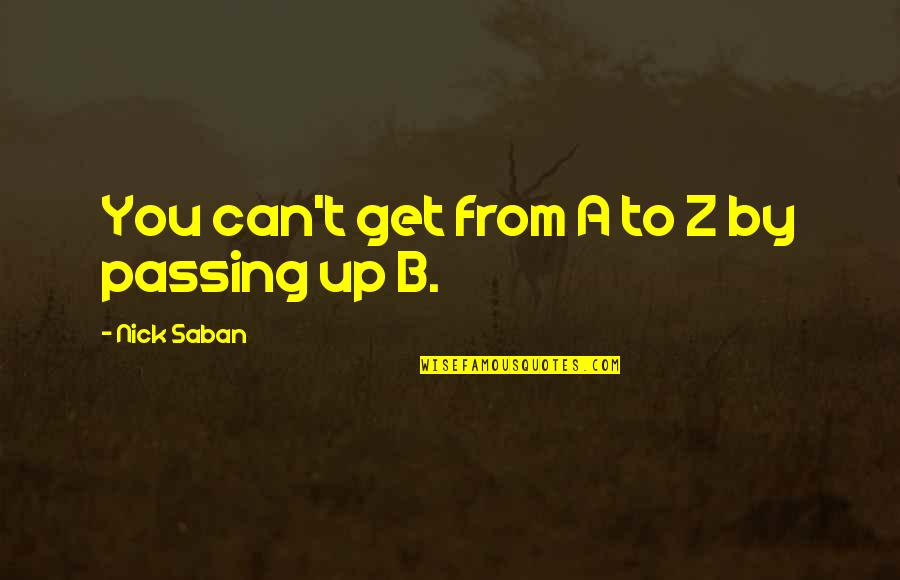 Pareado Poesia Quotes By Nick Saban: You can't get from A to Z by