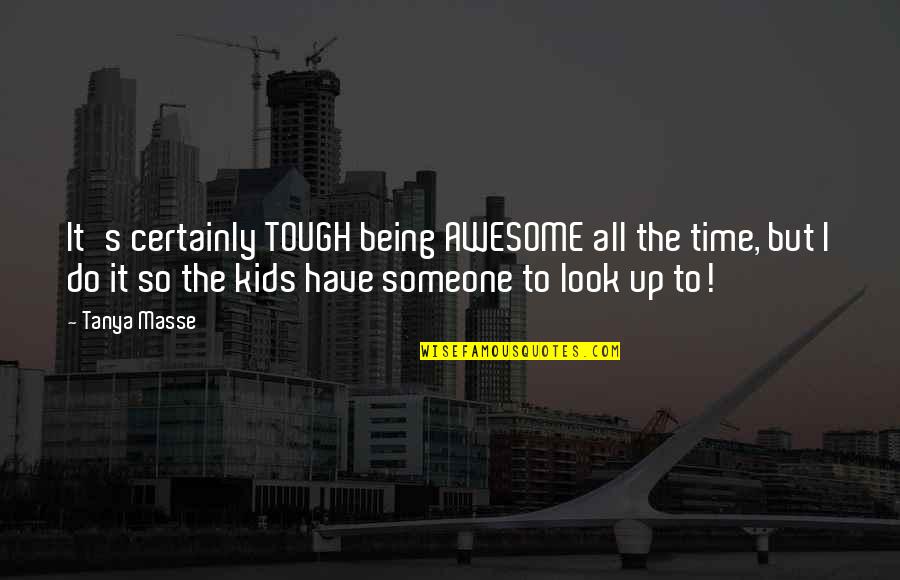 Parenthood And Time Quotes By Tanya Masse: It's certainly TOUGH being AWESOME all the time,