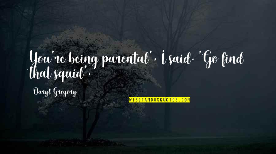 Parents Not Being There Quotes By Daryl Gregory: You're being parental', I said. 'Go find that