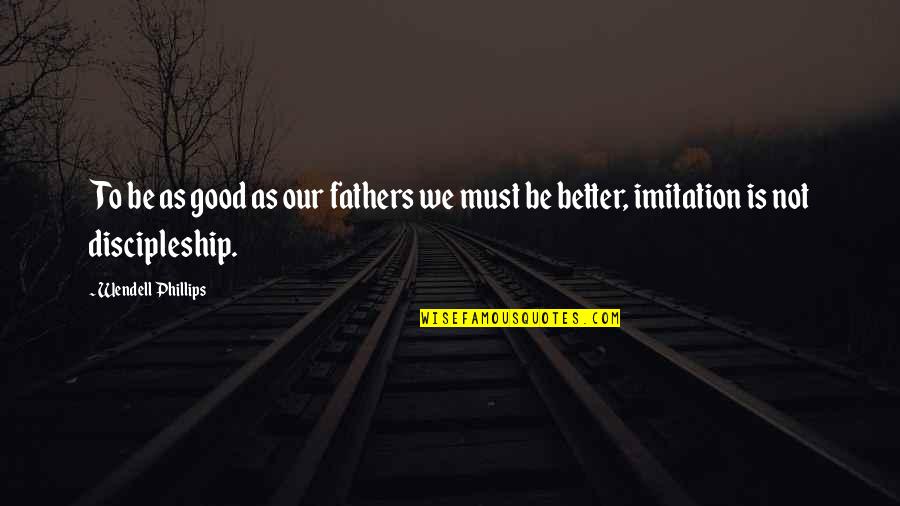 Parmer Eye Quotes By Wendell Phillips: To be as good as our fathers we