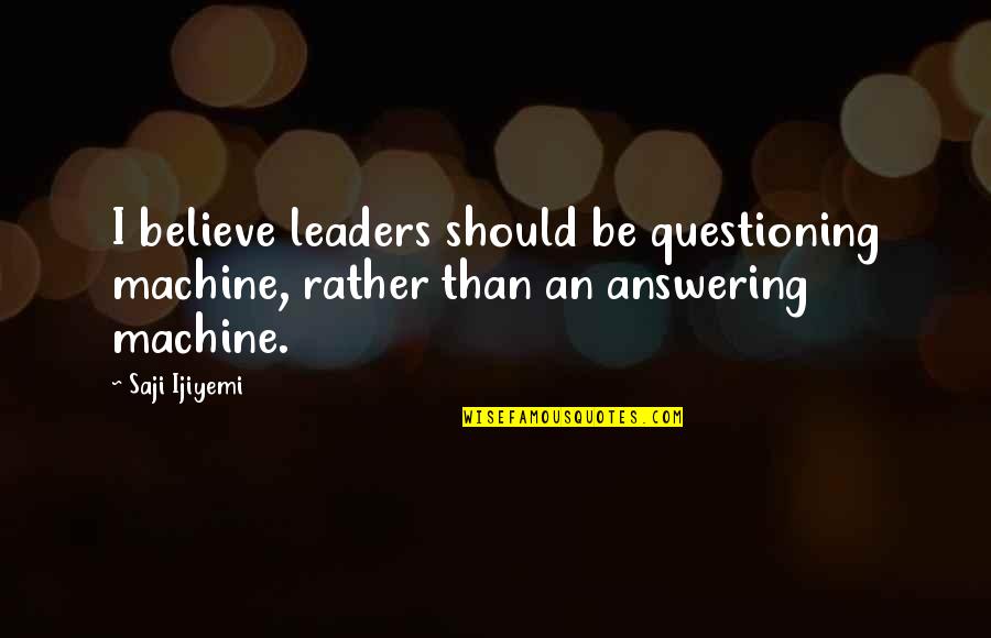 Parmiss Sehats Age Quotes By Saji Ijiyemi: I believe leaders should be questioning machine, rather