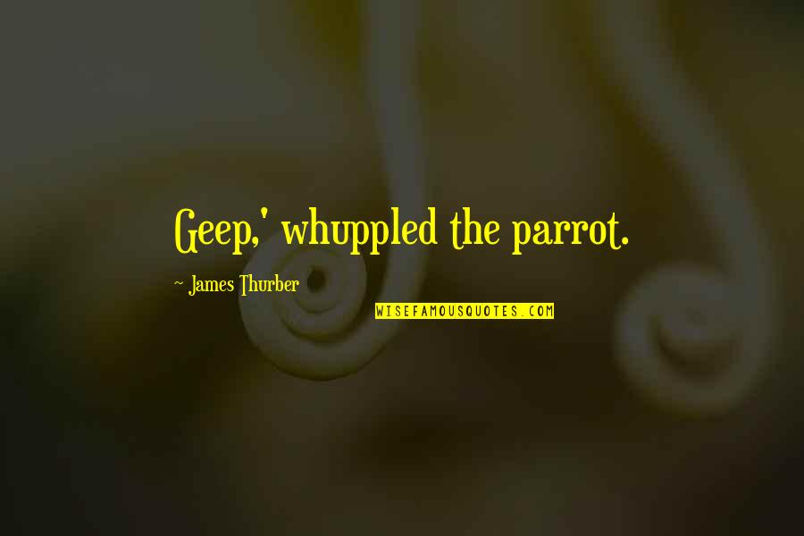 Parrot Quotes By James Thurber: Geep,' whuppled the parrot.