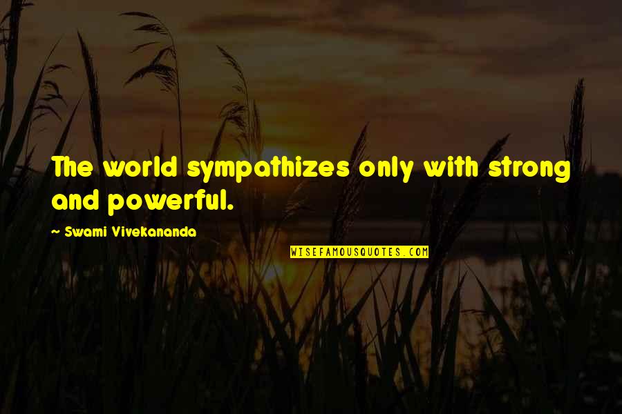 Parseval Equation Quotes By Swami Vivekananda: The world sympathizes only with strong and powerful.