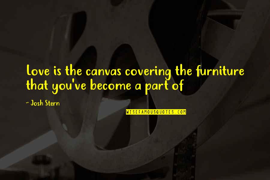 Part Of You Quotes By Josh Stern: Love is the canvas covering the furniture that