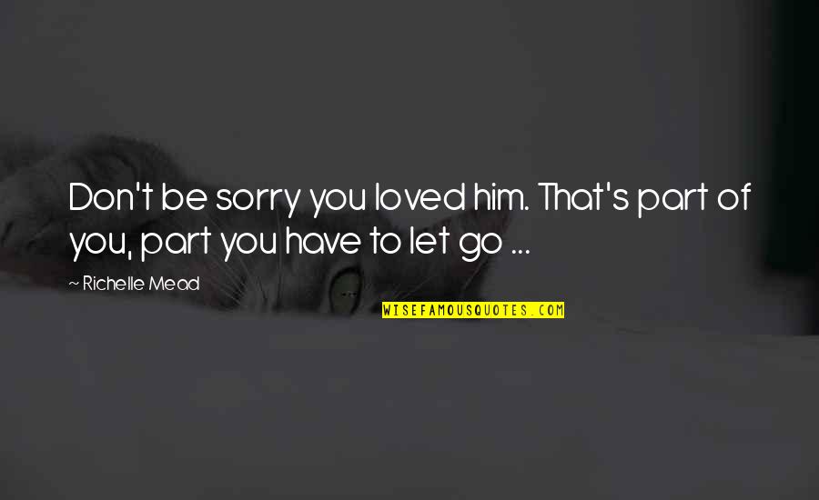 Part Of You Quotes By Richelle Mead: Don't be sorry you loved him. That's part