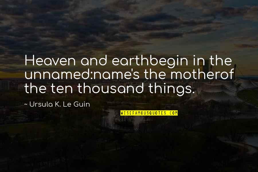 Partenog Nesis Quotes By Ursula K. Le Guin: Heaven and earthbegin in the unnamed:name's the motherof