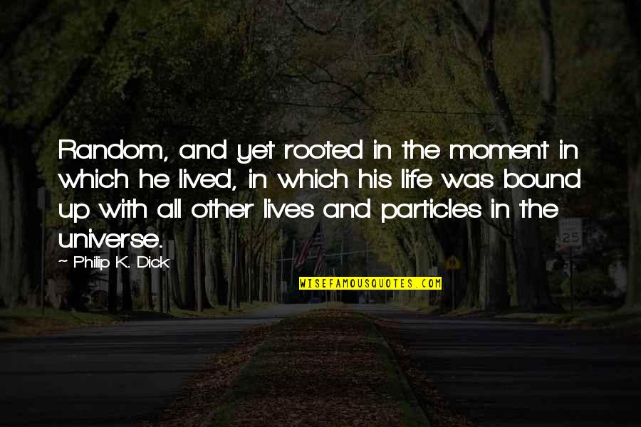 Particles Of Life Quotes By Philip K. Dick: Random, and yet rooted in the moment in