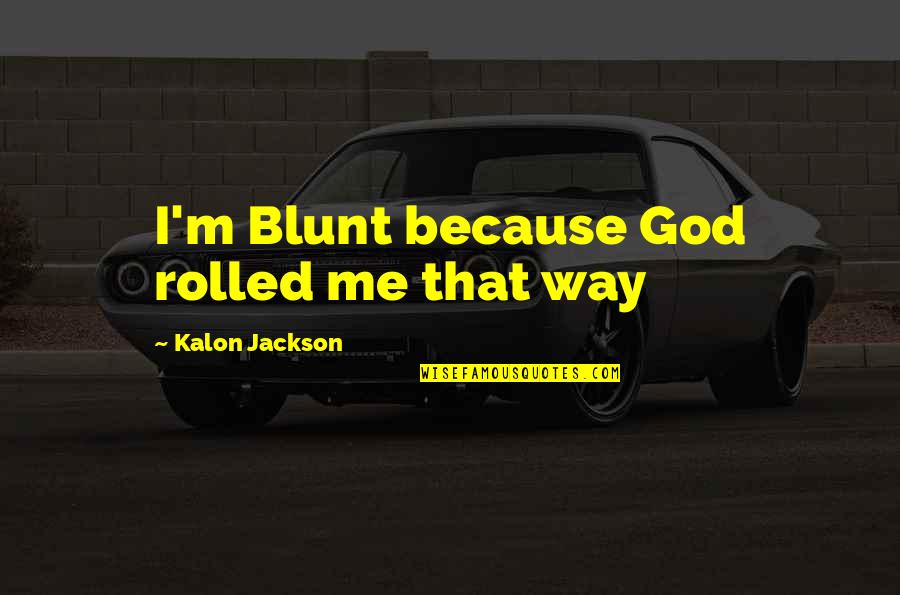 Particularized Suspicion Quotes By Kalon Jackson: I'm Blunt because God rolled me that way