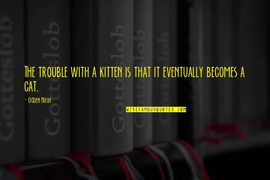 Partition Movie Quotes By Ogden Nash: The trouble with a kitten is that it