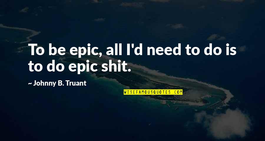 Partner Preference Quotes By Johnny B. Truant: To be epic, all I'd need to do