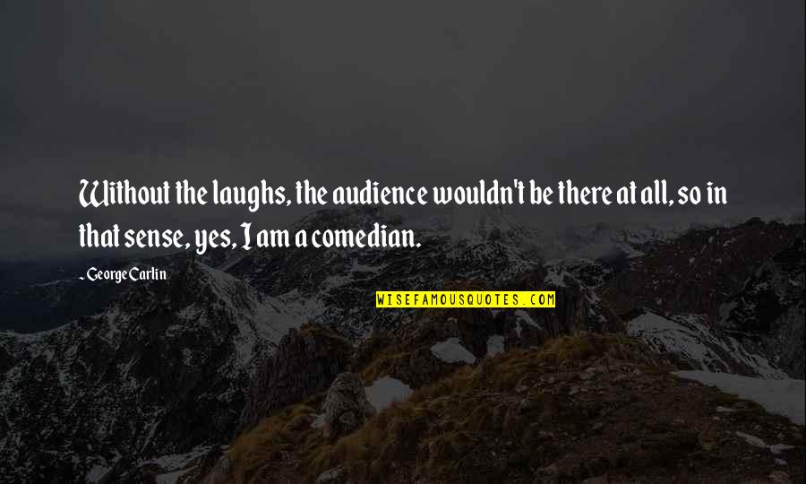 Pasquini Livietta Quotes By George Carlin: Without the laughs, the audience wouldn't be there