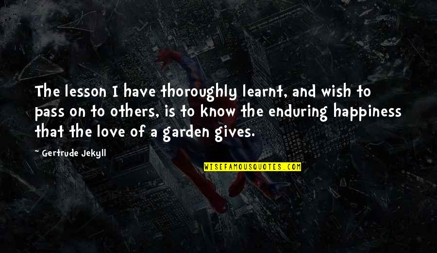 Pass Love Quotes By Gertrude Jekyll: The lesson I have thoroughly learnt, and wish