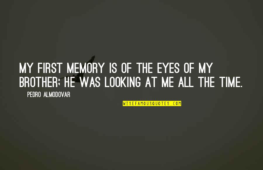 Passato Prossimo Quotes By Pedro Almodovar: My first memory is of the eyes of