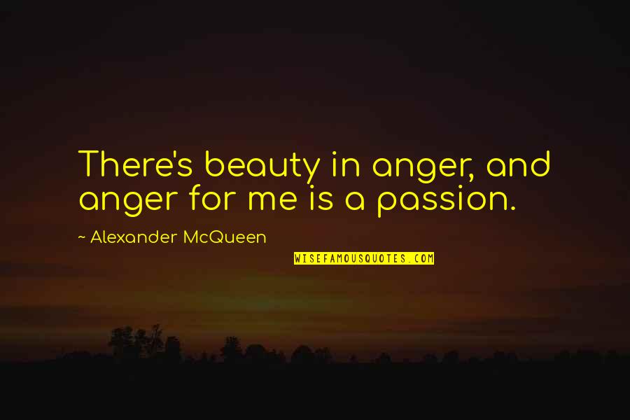 Passion And Beauty Quotes By Alexander McQueen: There's beauty in anger, and anger for me