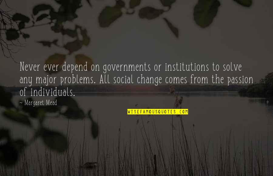 Passion And Change Quotes By Margaret Mead: Never ever depend on governments or institutions to