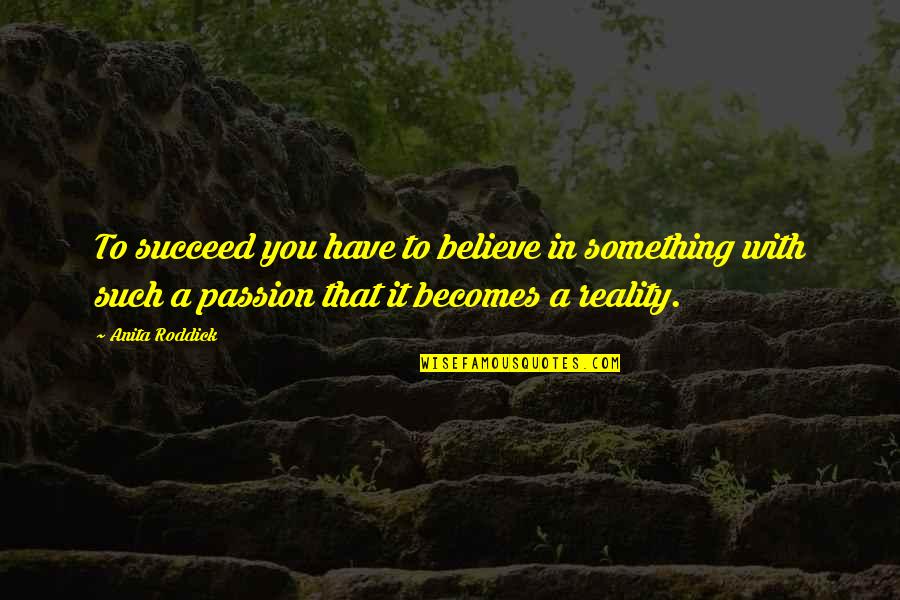 Passion To Succeed Quotes By Anita Roddick: To succeed you have to believe in something