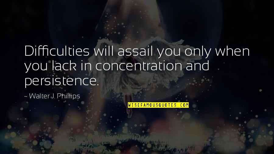 Passionateness Quotes By Walter J. Phillips: Difficulties will assail you only when you lack