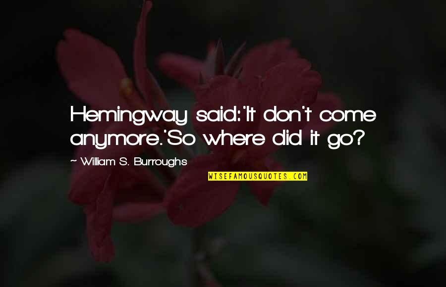 Passionateness Quotes By William S. Burroughs: Hemingway said:'It don't come anymore.'So where did it