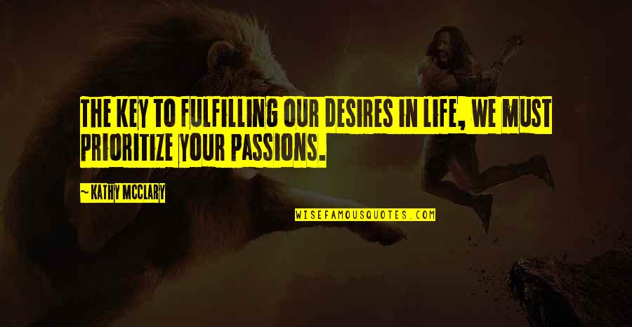 Passions In Life Quotes By Kathy McClary: The key to fulfilling our desires in life,