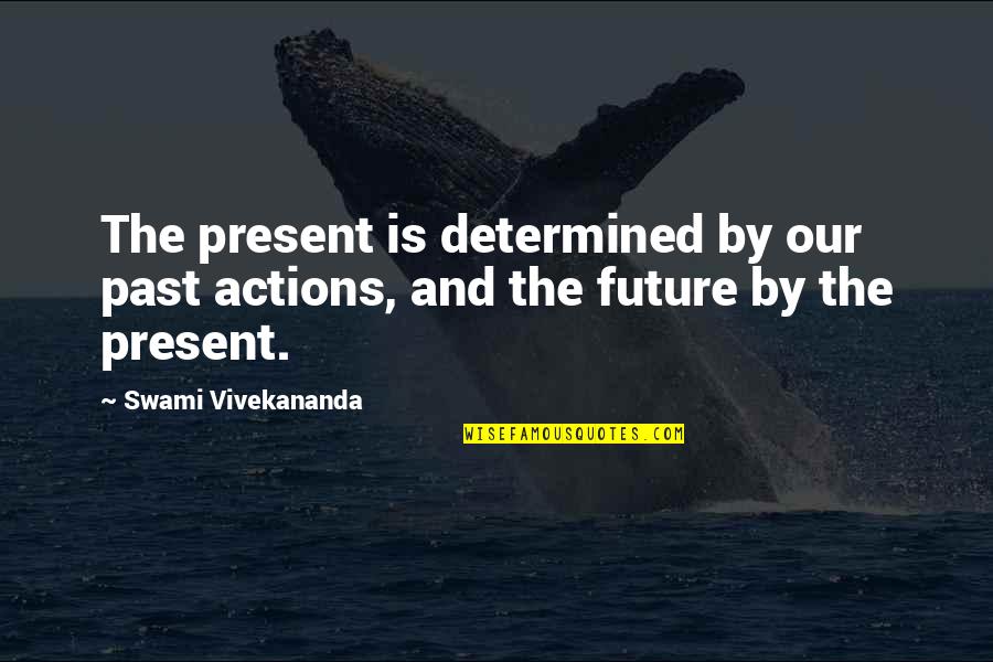 Past And Future Quotes By Swami Vivekananda: The present is determined by our past actions,