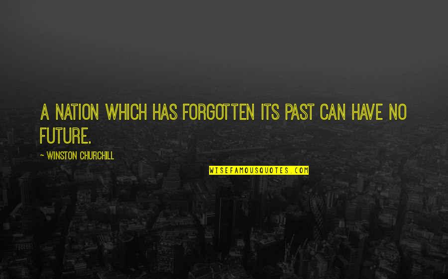 Past Forgotten Quotes By Winston Churchill: A nation which has forgotten its past can