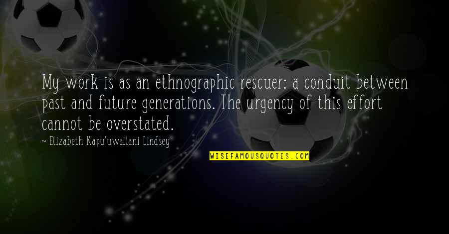 Past Generations Quotes By Elizabeth Kapu'uwailani Lindsey: My work is as an ethnographic rescuer: a