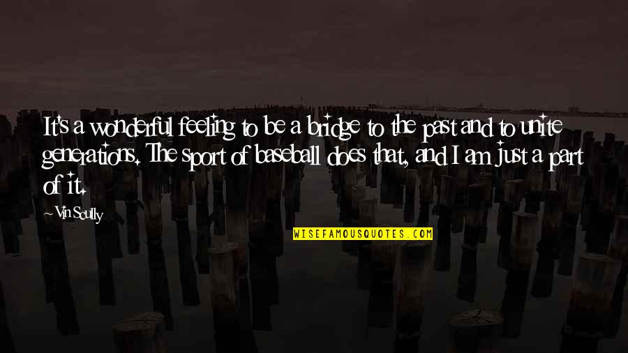 Past Generations Quotes By Vin Scully: It's a wonderful feeling to be a bridge