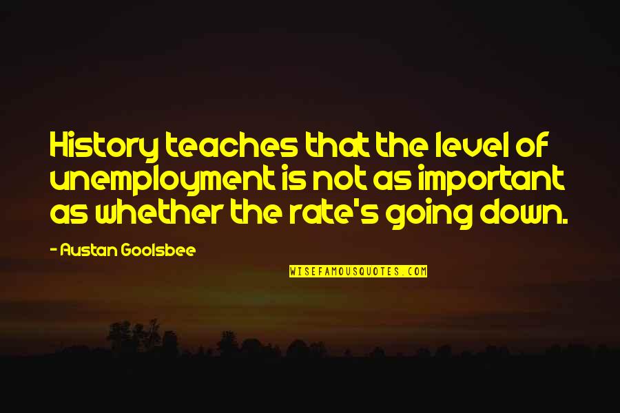 Past Life Tourism Quotes By Austan Goolsbee: History teaches that the level of unemployment is