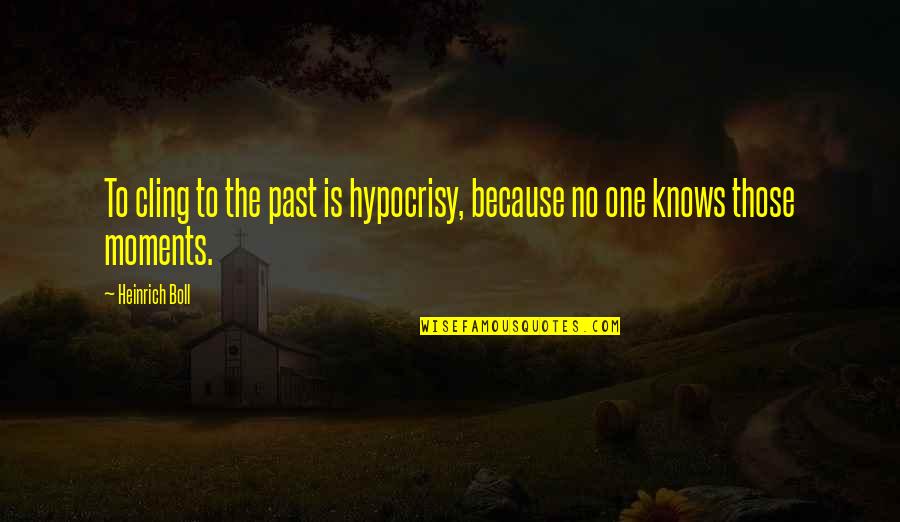 Past Moments Quotes By Heinrich Boll: To cling to the past is hypocrisy, because