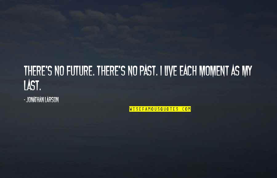 Past Moments Quotes By Jonathan Larson: There's no future. There's no past. I live