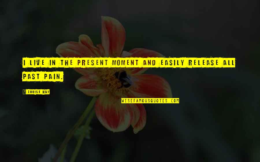 Past Moments Quotes By Louise Hay: I live in the present moment and easily