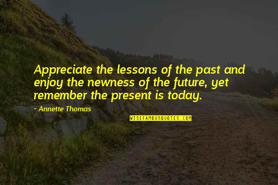 Past Present Quotes By Annette Thomas: Appreciate the lessons of the past and enjoy