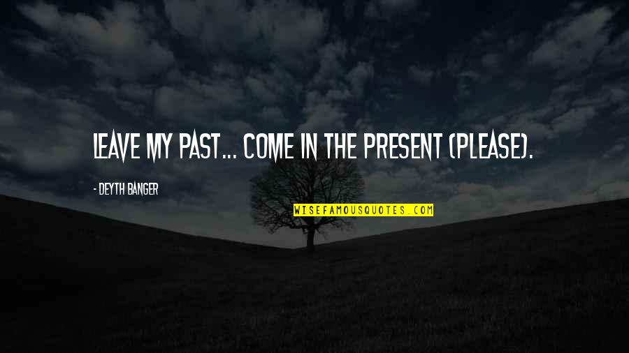 Past Present Quotes By Deyth Banger: Leave my past... come in the present (PLEASE).