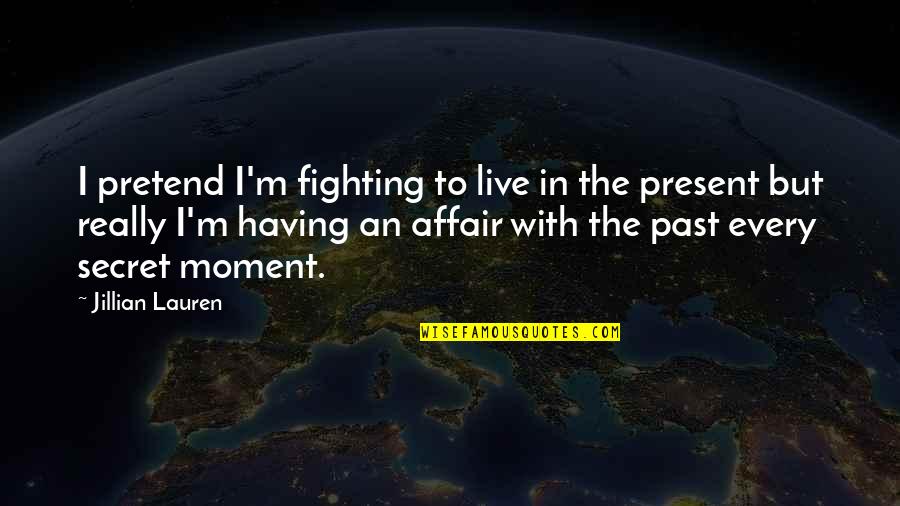 Past Quotes By Jillian Lauren: I pretend I'm fighting to live in the