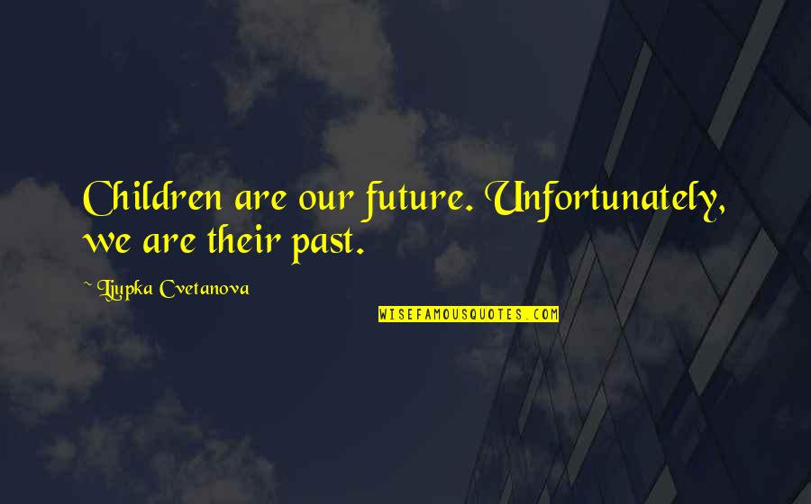 Past Quotes By Ljupka Cvetanova: Children are our future. Unfortunately, we are their