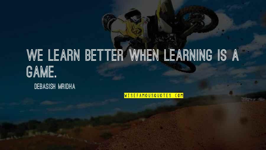 Pasta And Wine Quotes By Debasish Mridha: We learn better when learning is a game.