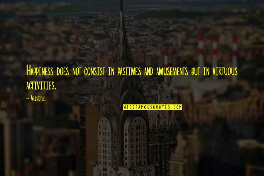 Pastimes Quotes By Aristotle.: Happiness does not consist in pastimes and amusements